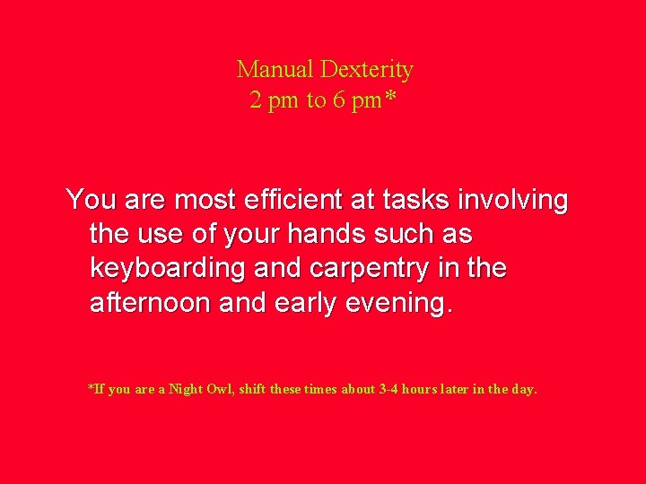 Manual Dexterity 2 pm to 6 pm* You are most efficient at tasks involving