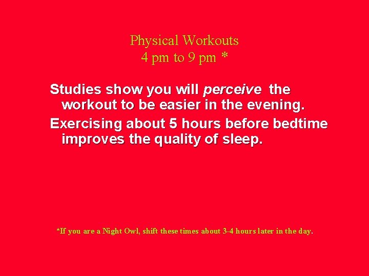 Physical Workouts 4 pm to 9 pm * Studies show you will perceive the