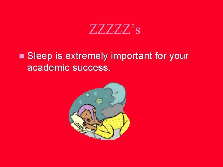 ZZZZZ’s n Sleep is extremely important for your academic success. 