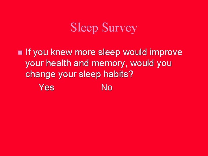 Sleep Survey n If you knew more sleep would improve your health and memory,