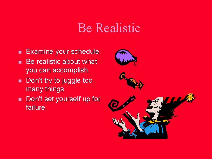 Be Realistic n n Examine your schedule. Be realistic about what you can accomplish.