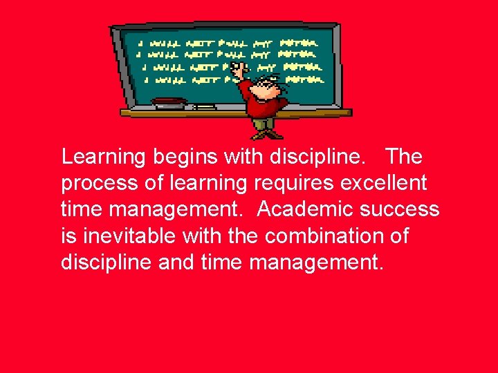 Learning begins with discipline. The process of learning requires excellent time management. Academic success