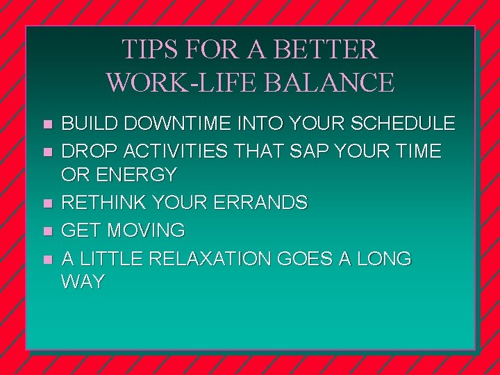 TIPS FOR A BETTER WORK-LIFE BALANCE n n n BUILD DOWNTIME INTO YOUR SCHEDULE