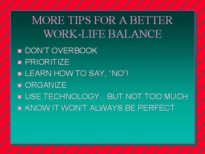 MORE TIPS FOR A BETTER WORK-LIFE BALANCE n n n DON’T OVERBOOK PRIORITIZE LEARN