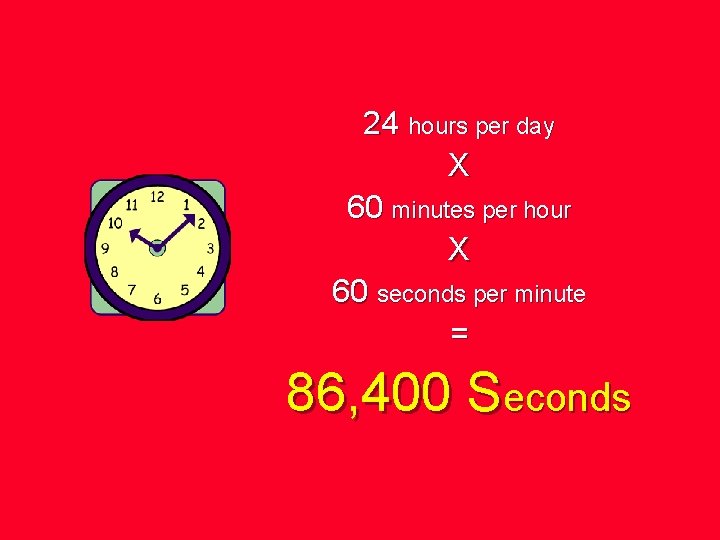 24 hours per day X 60 minutes per hour X 60 seconds per minute