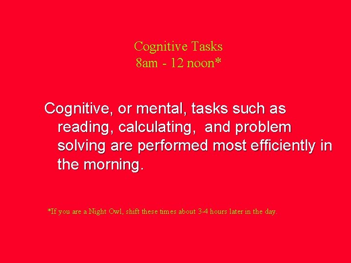 Cognitive Tasks 8 am - 12 noon* Cognitive, or mental, tasks such as reading,