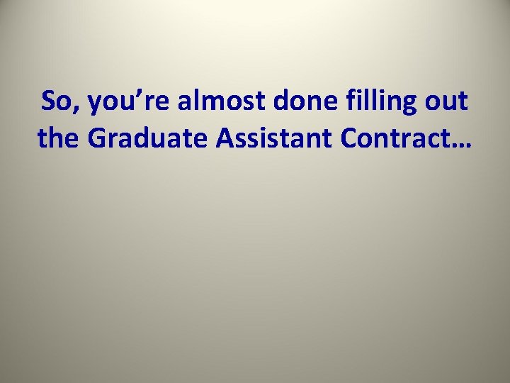 So, you’re almost done filling out the Graduate Assistant Contract… 