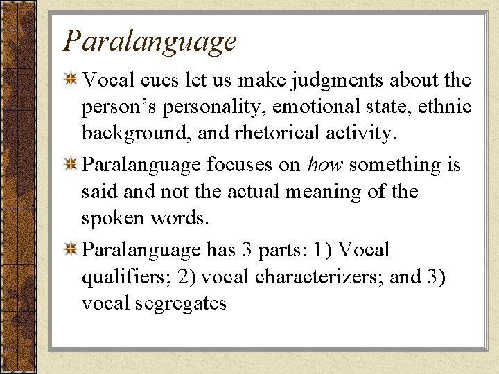Paralanguage Vocal cues let us make judgments about the person’s personality, emotional state, ethnic Paralanguage Vocal cues let us make judgments about the person’s personality, emotional state, ethnic