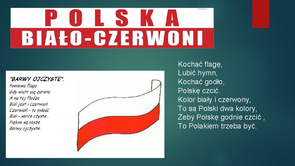 Kochać flagę, Lubić hymn, Kochać godło, Polskę czcić. Kolor biały i czerwony, To są