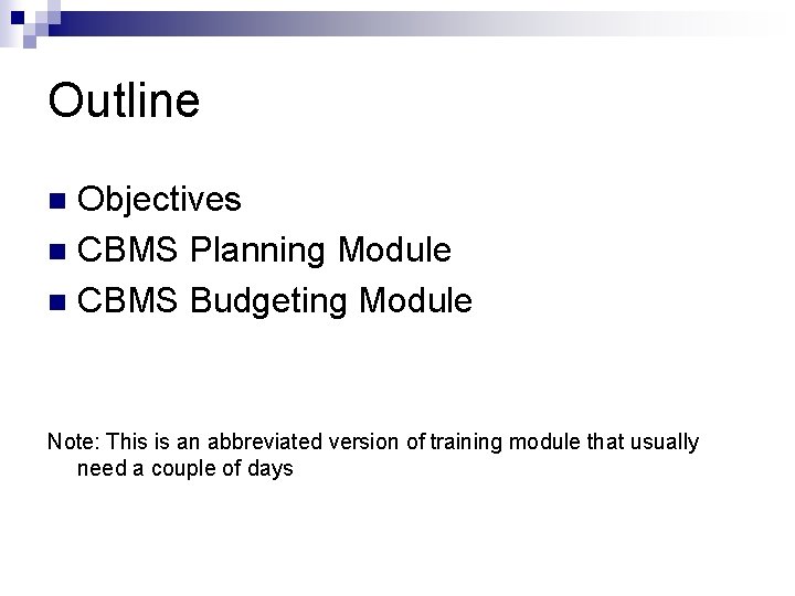 Outline Objectives n CBMS Planning Module n CBMS Budgeting Module n Note: This is