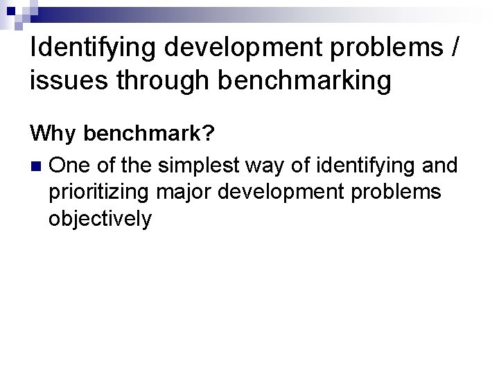 Identifying development problems / issues through benchmarking Why benchmark? n One of the simplest