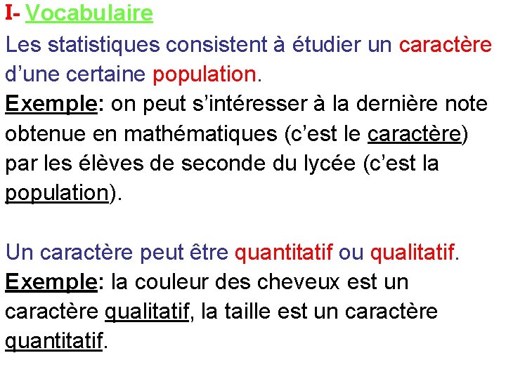 I- Vocabulaire Les statistiques consistent à étudier un caractère d’une certaine population. Exemple: on