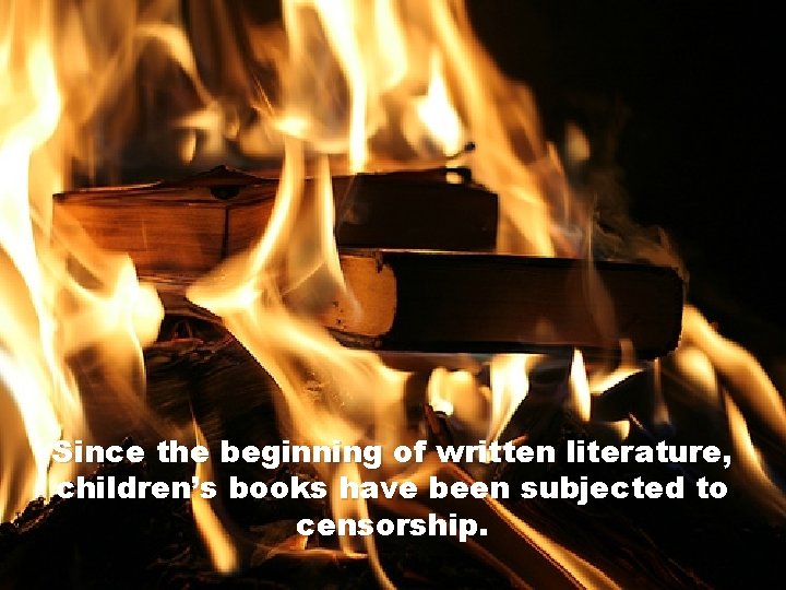 Since the beginning of written literature, children’s books have been subjected to censorship. Since the beginning of written literature, children’s books have been subjected to censorship.