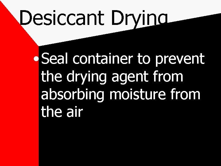 Desiccant Drying • Seal container to prevent the drying agent from absorbing moisture from