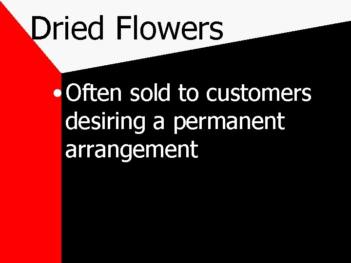 Dried Flowers • Often sold to customers desiring a permanent arrangement 