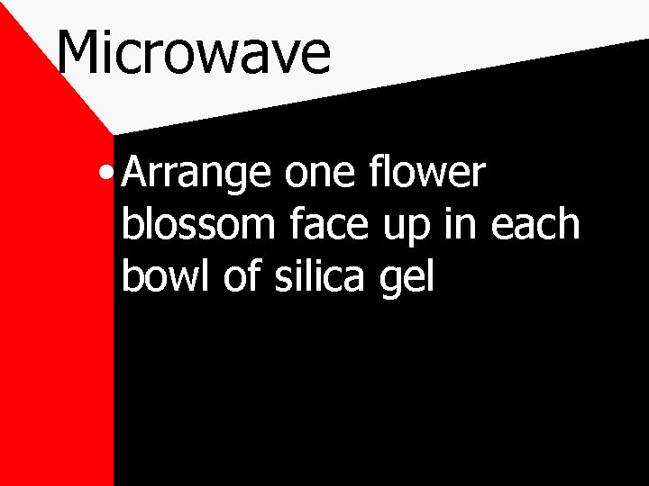 Microwave • Arrange one flower blossom face up in each bowl of silica gel