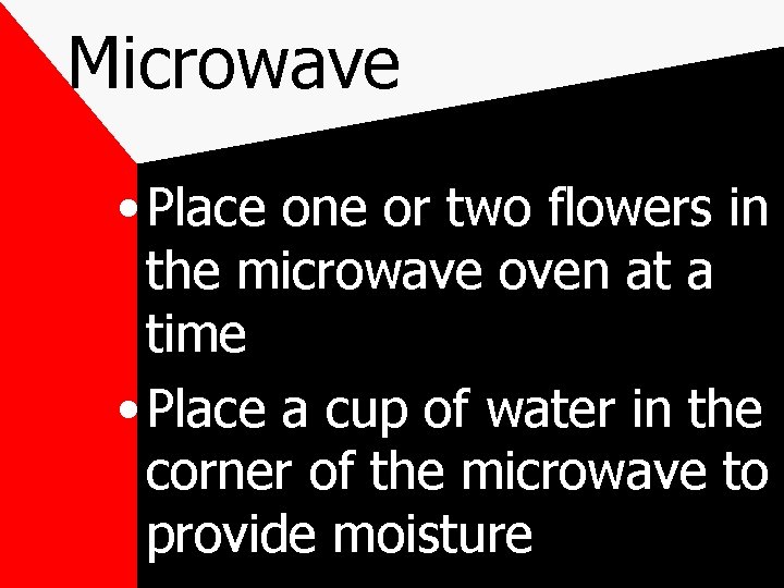 Microwave • Place one or two flowers in the microwave oven at a time