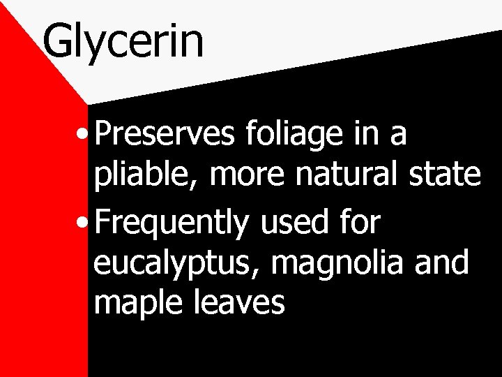 Glycerin • Preserves foliage in a pliable, more natural state • Frequently used for