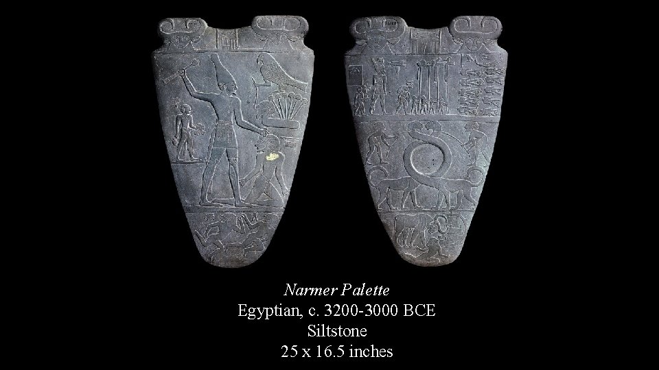 Narmer Palette Egyptian, c. 3200 -3000 BCE Siltstone 25 x 16. 5 inches 