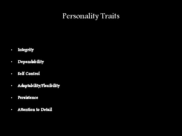 Personality Traits • Integrity • Dependability • Self Control • Adaptability/Flexibility • Persistence •