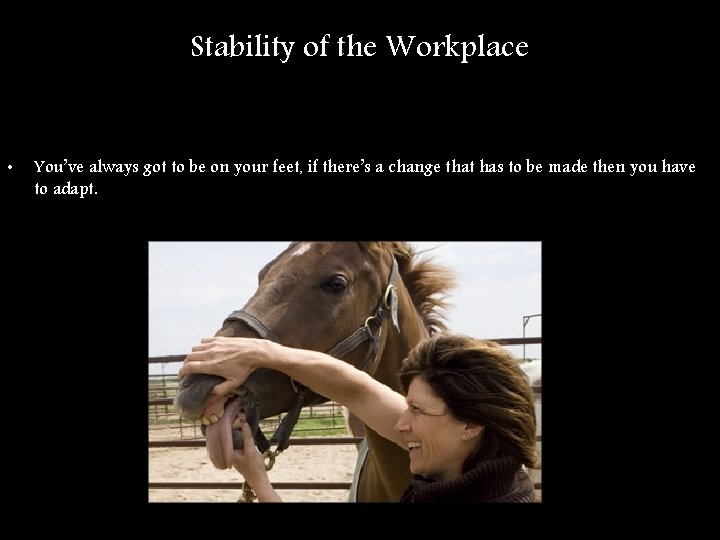 Stability of the Workplace • You’ve always got to be on your feet, if