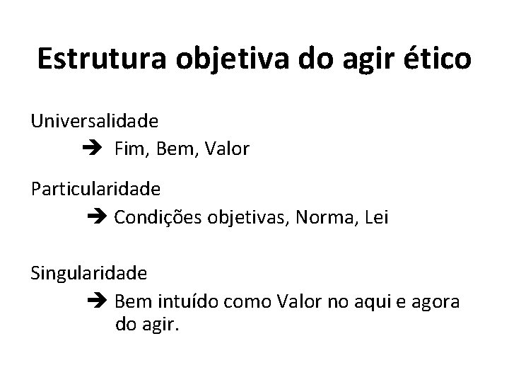 Estrutura objetiva do agir ético Universalidade Fim, Bem, Valor Particularidade Condições objetivas, Norma, Lei