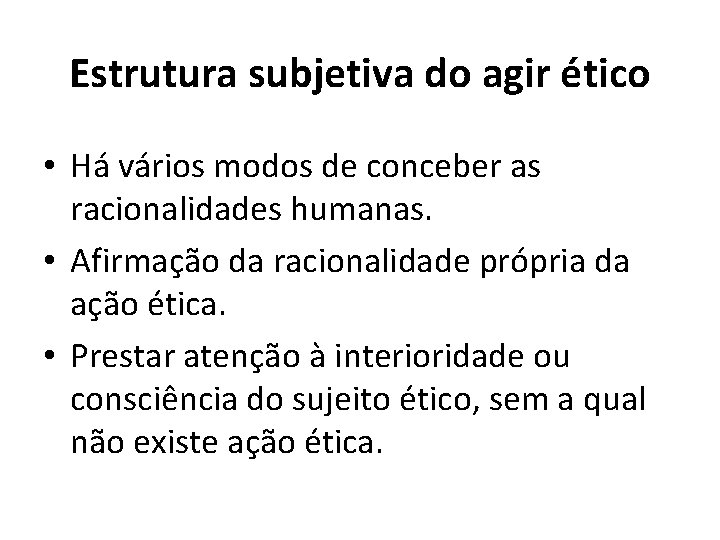 Estrutura subjetiva do agir ético • Há vários modos de conceber as racionalidades humanas.