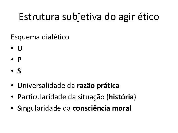 Estrutura subjetiva do agir ético Esquema dialético • U • P • S •