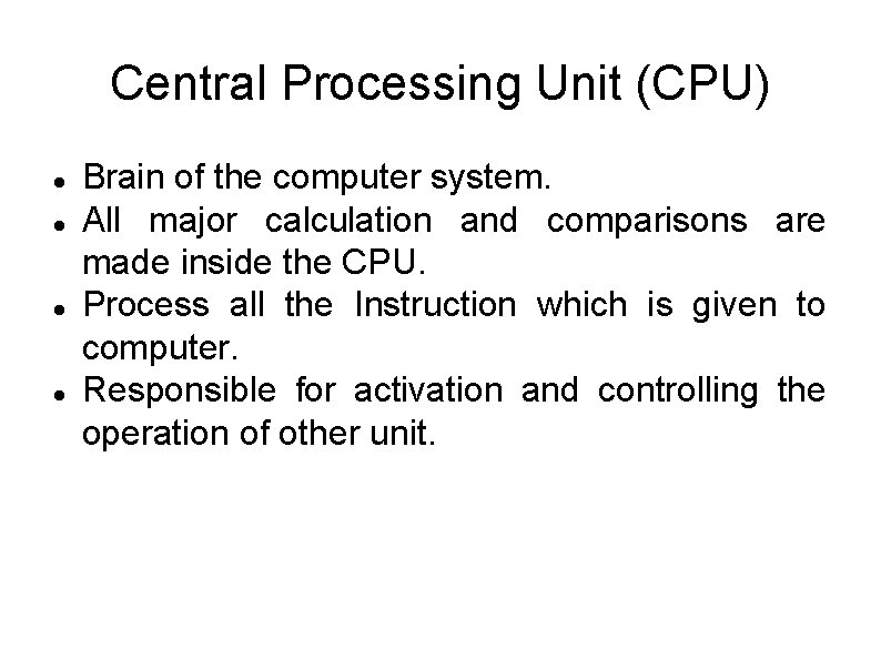 Central Processing Unit (CPU) Brain of the computer system. All major calculation and comparisons Central Processing Unit (CPU) Brain of the computer system. All major calculation and comparisons