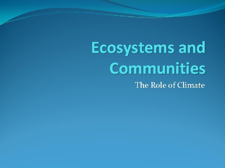 Ecosystems and Communities The Role of Climate 
