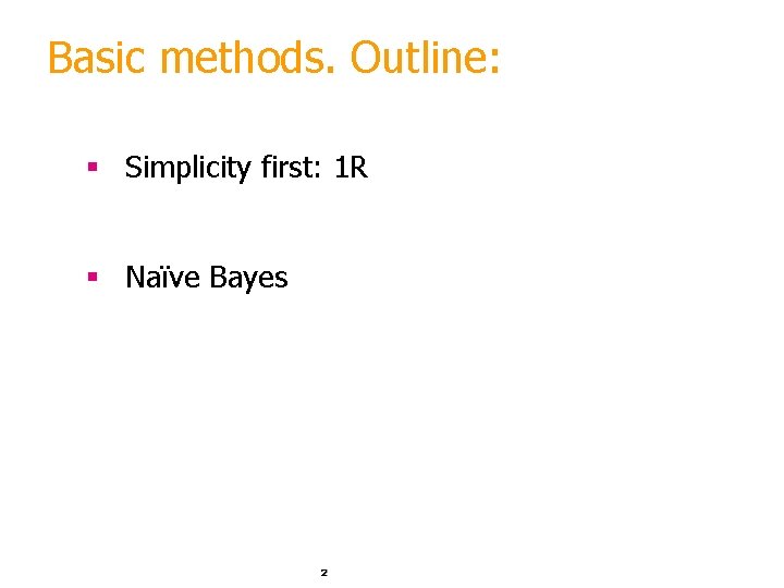 Basic methods. Outline: § Simplicity first: 1 R § Naïve Bayes 2 