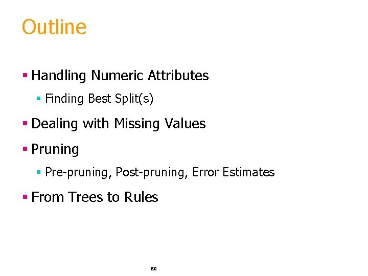 Outline § Handling Numeric Attributes § Finding Best Split(s) § Dealing with Missing Values