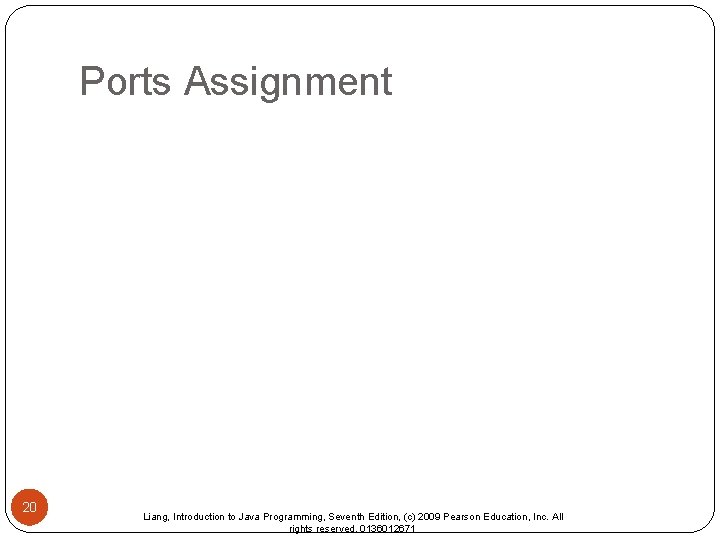 Ports Assignment 20 Liang, Introduction to Java Programming, Seventh Edition, (c) 2009 Pearson Education,