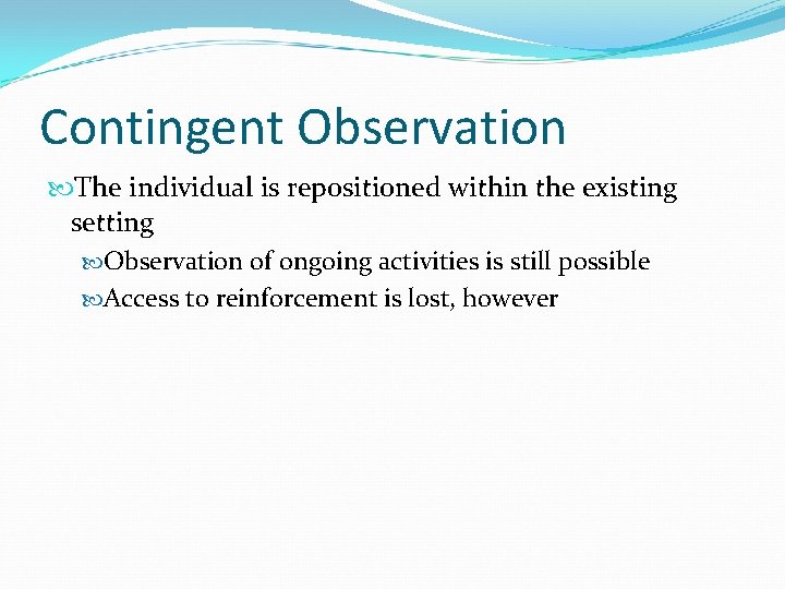 Contingent Observation The individual is repositioned within the existing setting Observation of ongoing activities