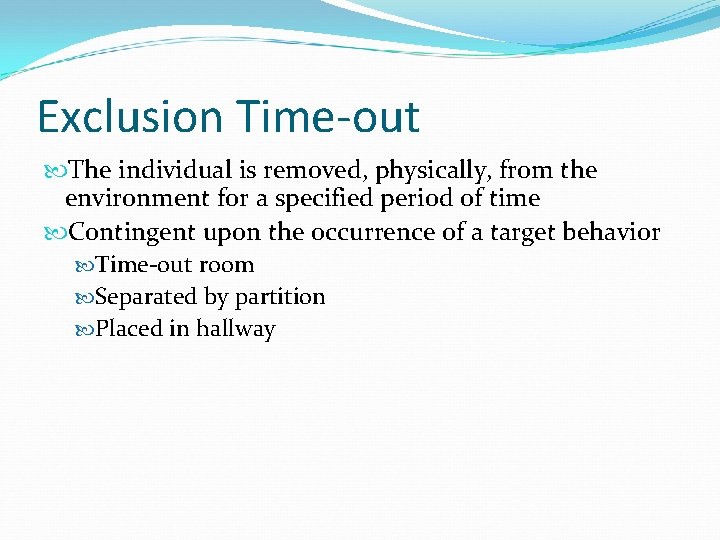 Exclusion Time-out The individual is removed, physically, from the environment for a specified period