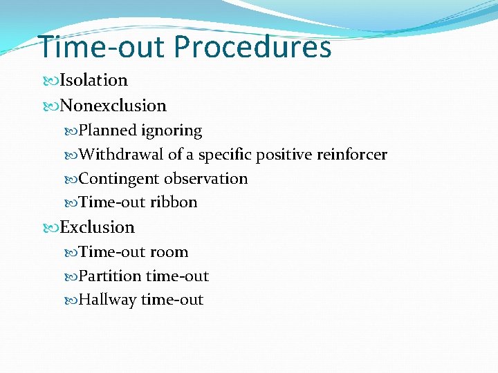 Time-out Procedures Isolation Nonexclusion Planned ignoring Withdrawal of a specific positive reinforcer Contingent observation