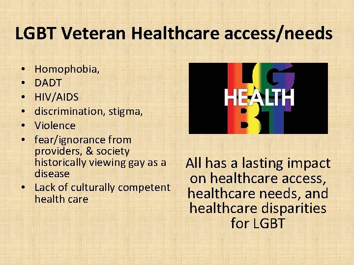 LGBT Veteran Healthcare access/needs Homophobia, DADT HIV/AIDS discrimination, stigma, Violence fear/ignorance from providers, &