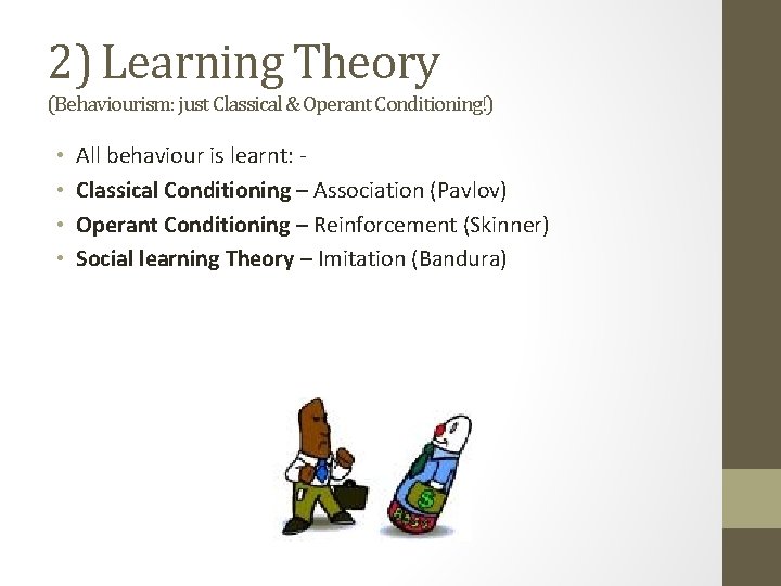 2) Learning Theory (Behaviourism: just Classical & Operant Conditioning!) • • All behaviour is