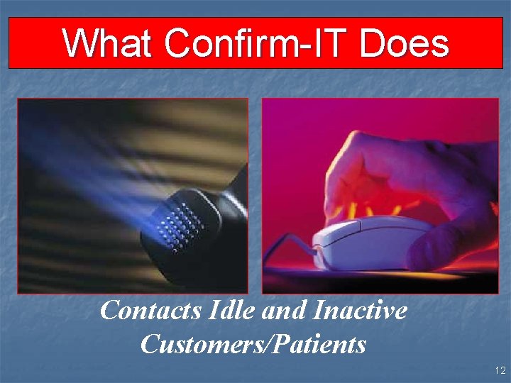 What Confirm-IT Does Contacts Idle and Inactive Customers/Patients 12 