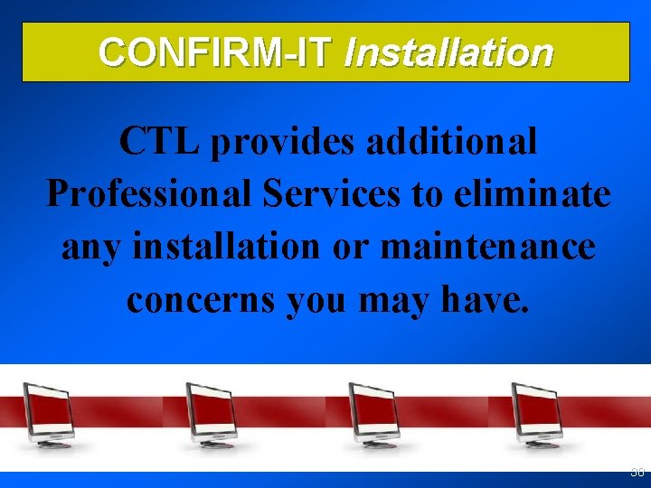 CONFIRM-IT Installation CTL provides additional Professional Services to eliminate any installation or maintenance concerns