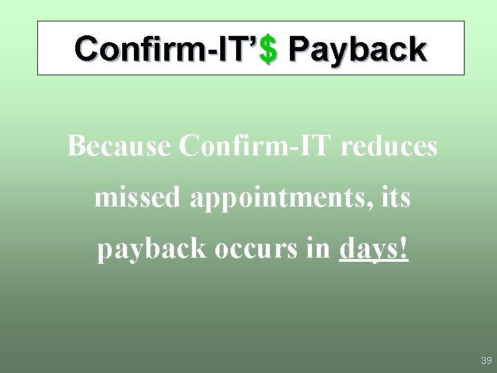 Confirm-IT’$ Payback Because Confirm-IT reduces missed appointments, its payback occurs in days! 39 