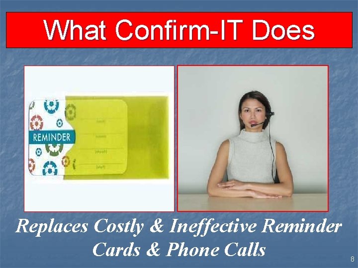 What Confirm-IT Does Replaces Costly & Ineffective Reminder Cards & Phone Calls 8 
