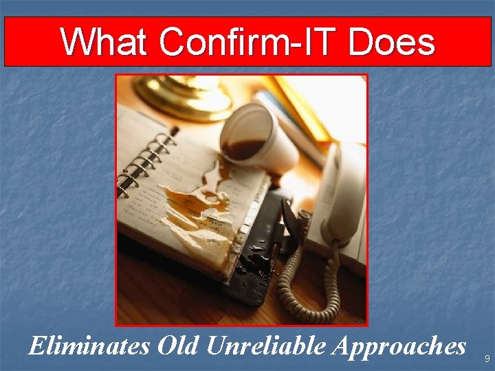 What Confirm-IT Does Eliminates Old Unreliable Approaches 9 