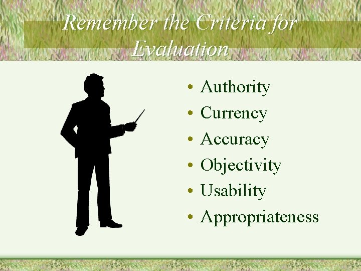 Remember the Criteria for Evaluation • • • Authority Currency Accuracy Objectivity Usability Appropriateness