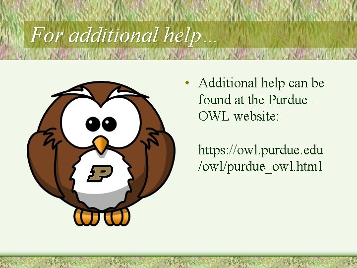 For additional help… • Additional help can be found at the Purdue – OWL