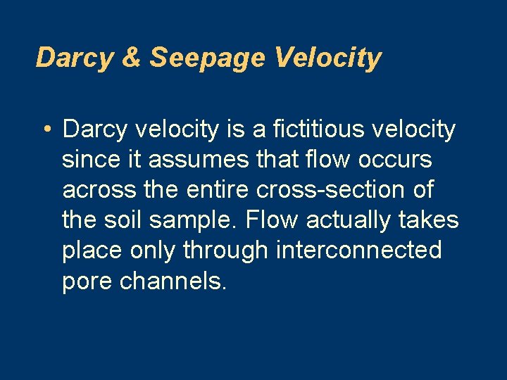 Darcy & Seepage Velocity • Darcy velocity is a fictitious velocity since it assumes