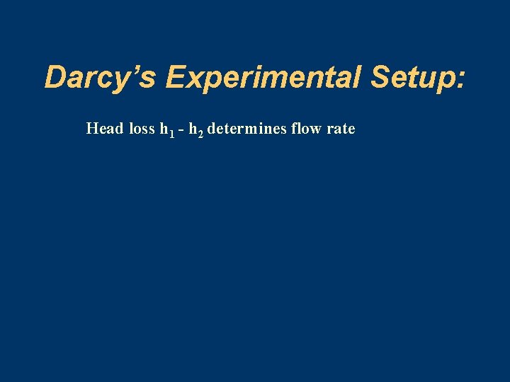 Darcy’s Experimental Setup: Head loss h 1 - h 2 determines flow rate 