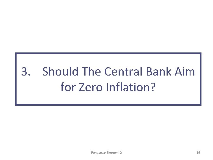 3. Should The Central Bank Aim for Zero Inflation? Pengantar Ekonomi 2 16 