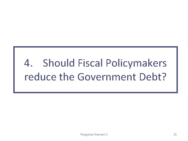 4. Should Fiscal Policymakers reduce the Government Debt? Pengantar Ekonomi 2 20 