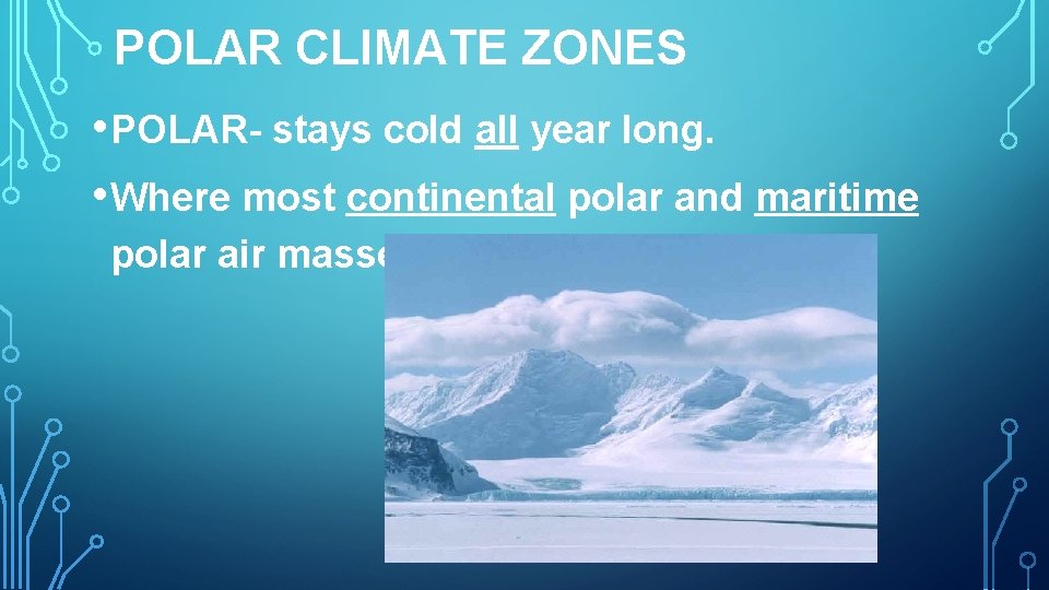 POLAR CLIMATE ZONES • POLAR- stays cold all year long. • Where most continental